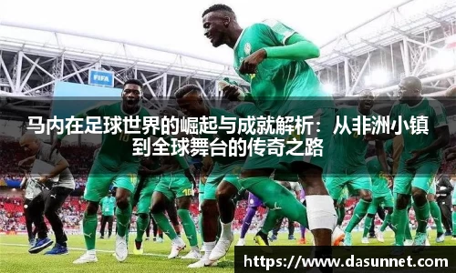 马内在足球世界的崛起与成就解析：从非洲小镇到全球舞台的传奇之路