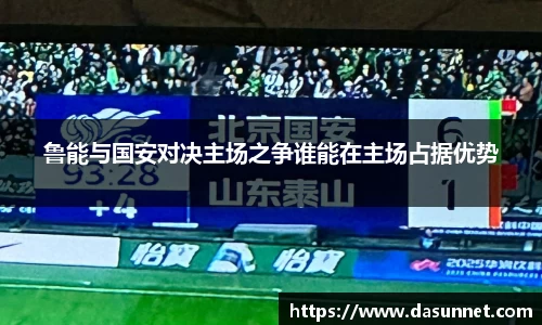 鲁能与国安对决主场之争谁能在主场占据优势
