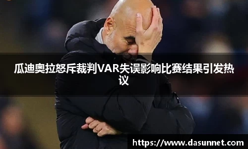 瓜迪奥拉怒斥裁判VAR失误影响比赛结果引发热议