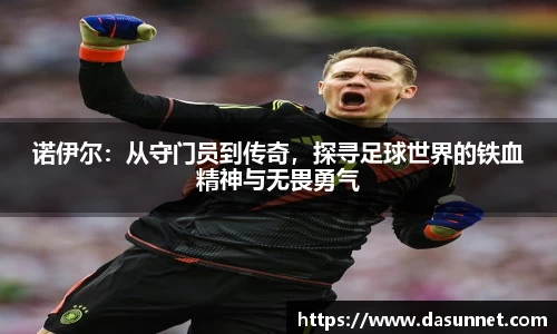 诺伊尔：从守门员到传奇，探寻足球世界的铁血精神与无畏勇气