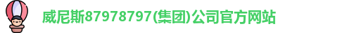 威尼斯87978797(集团)公司官方网站